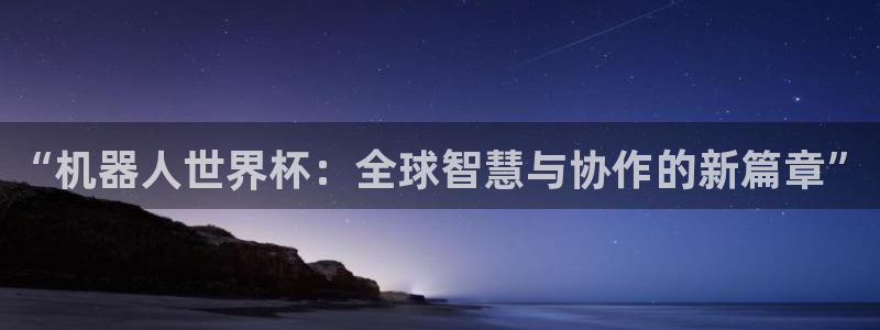 2026世界杯赛程表完整版：“机器人世界杯：全球智慧与协作的新篇章”