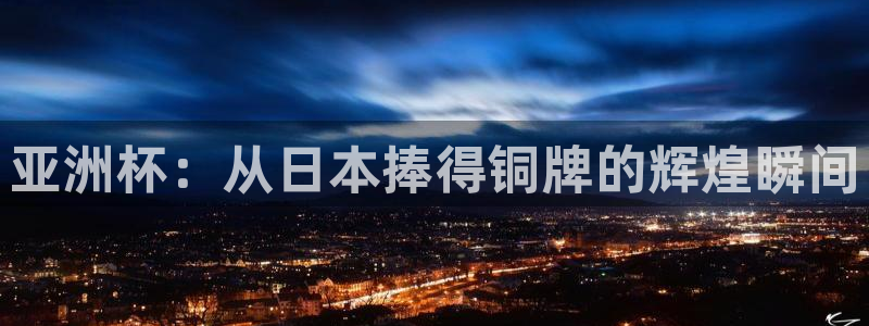 欧洲世界杯预选赛：亚洲杯：从日本捧得铜牌的辉煌瞬间